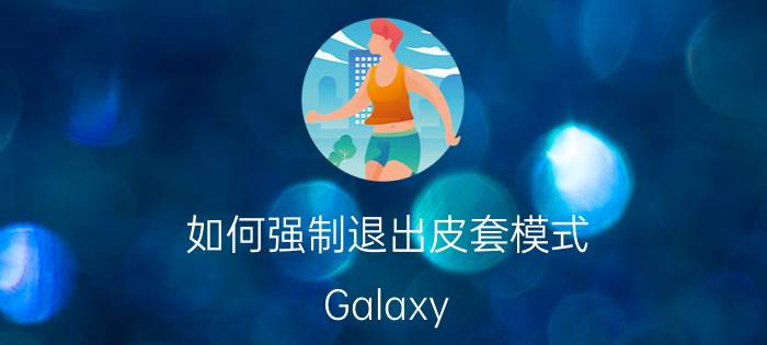 如何强制退出皮套模式 Galaxy Note10皮套怎么设置？